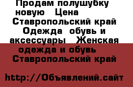 Продам полушубку  новую › Цена ­ 4 000 - Ставропольский край Одежда, обувь и аксессуары » Женская одежда и обувь   . Ставропольский край